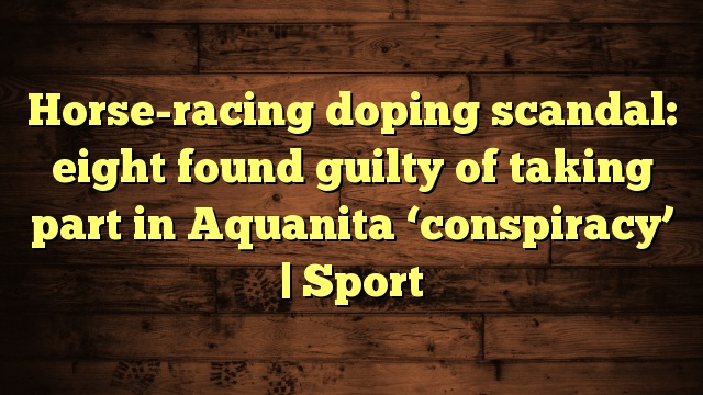 Horse racing doping gossips 8 discovered liable of participating in Aquanita plan